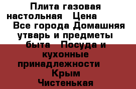 Плита газовая настольная › Цена ­ 1 700 - Все города Домашняя утварь и предметы быта » Посуда и кухонные принадлежности   . Крым,Чистенькая